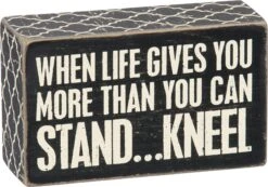 "When Life Gives You More Than You Can Stand… Kneel" Box Sign